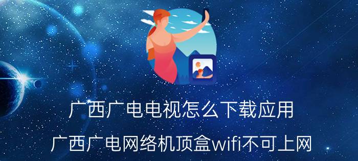 广西广电电视怎么下载应用 广西广电网络机顶盒wifi不可上网？